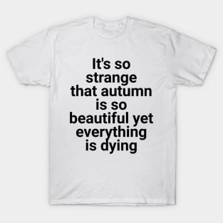 it's so strange that autumn is so beautiful yet everything is dying T-Shirt